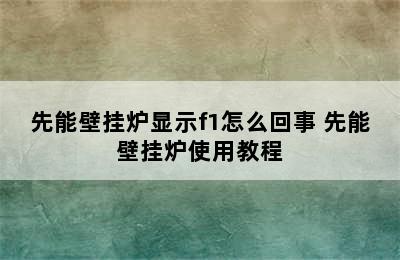 先能壁挂炉显示f1怎么回事 先能壁挂炉使用教程